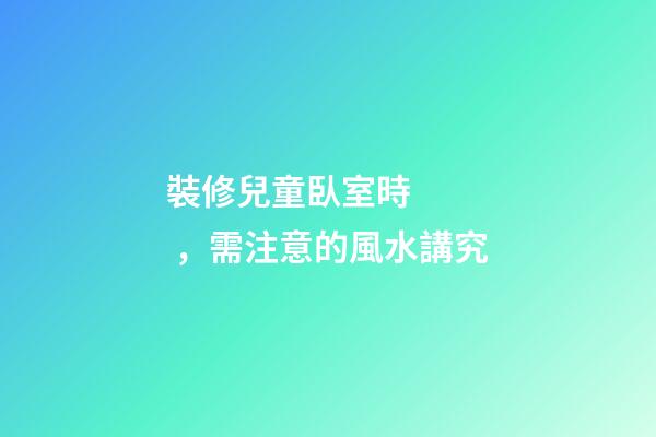 裝修兒童臥室時，需注意的風水講究